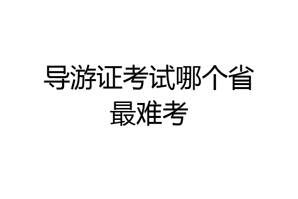 导游证考试哪个省最难考