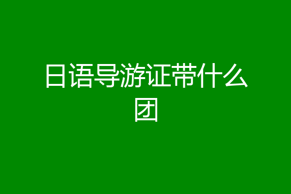 日语导游证带什么团