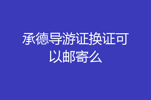 承德导游证换证可以邮寄么