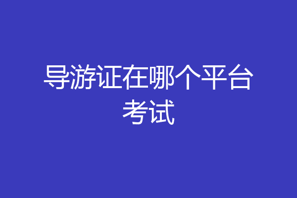 导游证在哪个平台考试