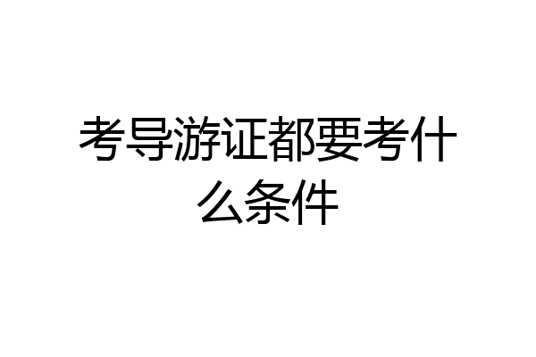考导游证都要考什么条件