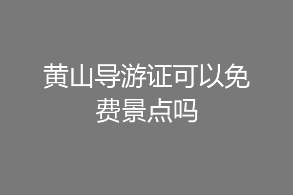 黄山导游证可以免费景点吗