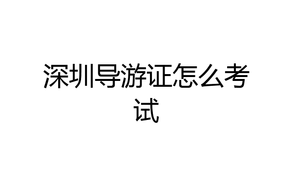 深圳导游证怎么考试