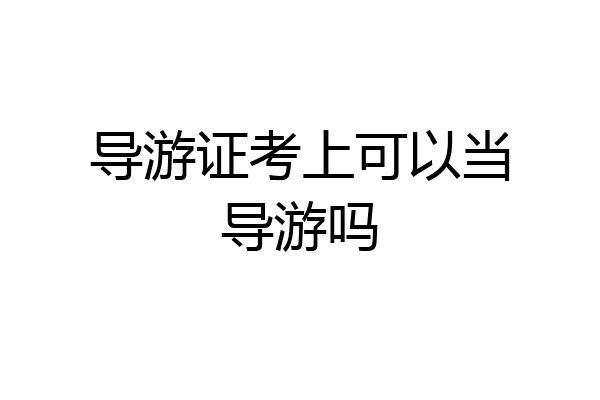 导游证考上可以当导游吗