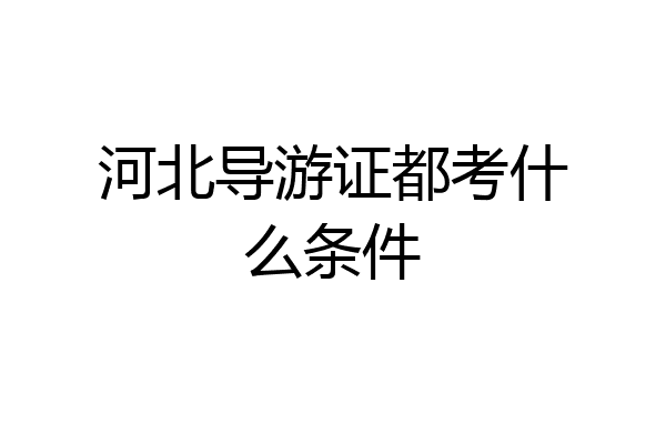河北导游证都考什么条件