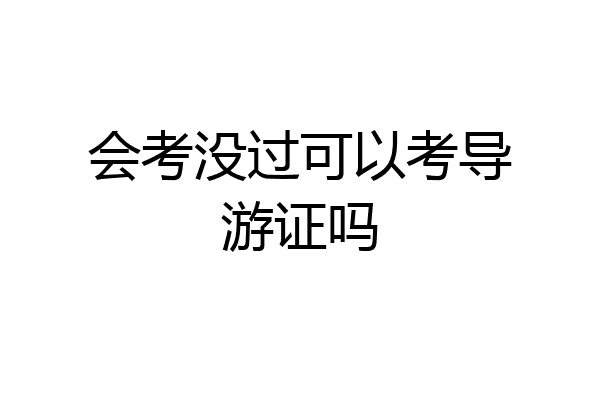 会考没过可以考导游证吗