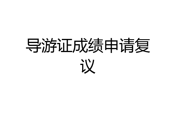 导游证成绩申请复议