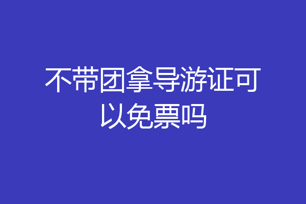 不带团拿导游证可以免票吗