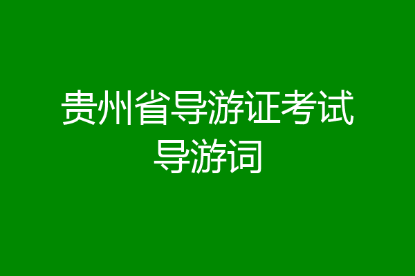 贵州省导游证考试导游词