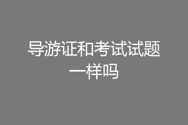 导游证和考试试题一样吗