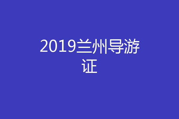 2019兰州导游证