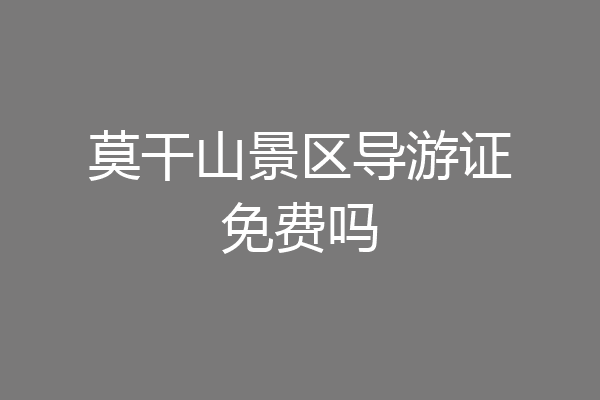 莫干山景区导游证免费吗