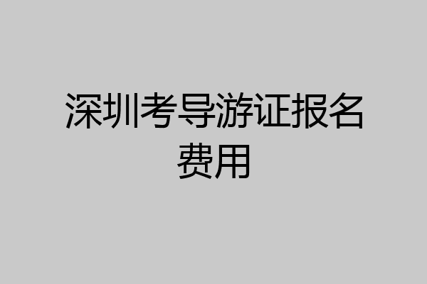 深圳考导游证报名费用