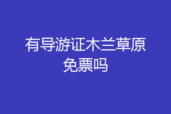 有导游证木兰草原免票吗