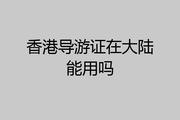 香港导游证在大陆能用吗