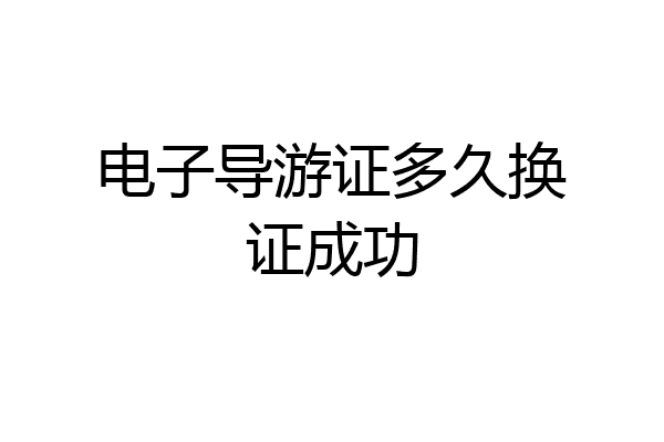 电子导游证多久换证成功