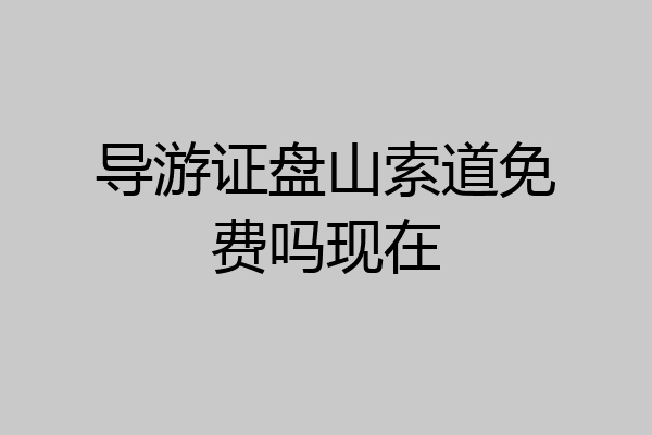 导游证盘山索道免费吗现在