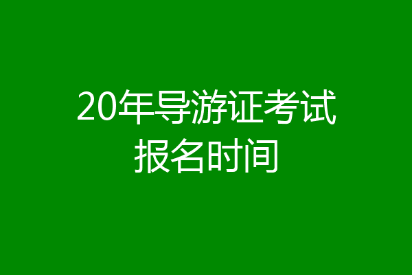 20年导游证考试报名时间