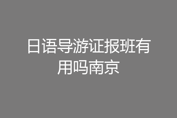 日语导游证报班有用吗南京