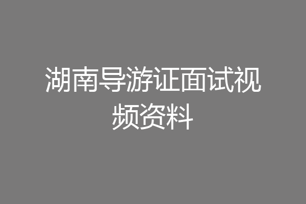 湖南导游证面试视频资料