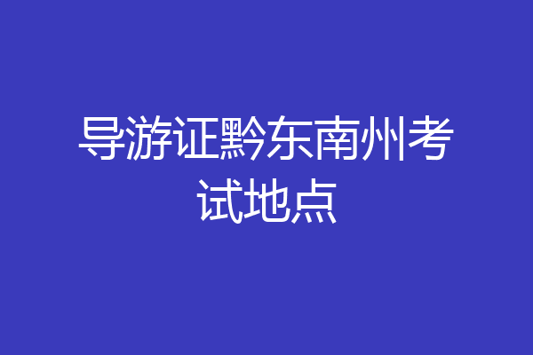 导游证黔东南州考试地点