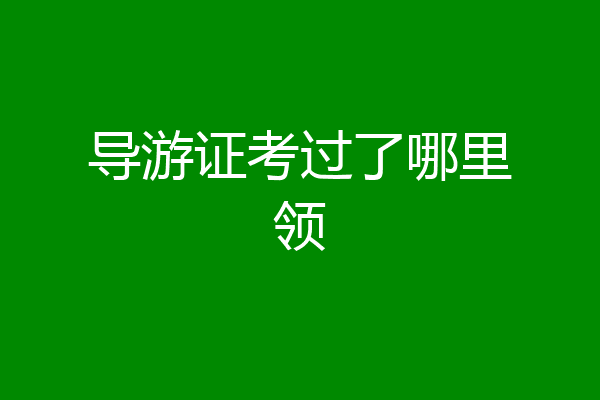导游证考过了哪里领