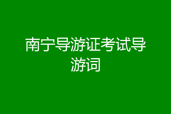 南宁导游证考试导游词
