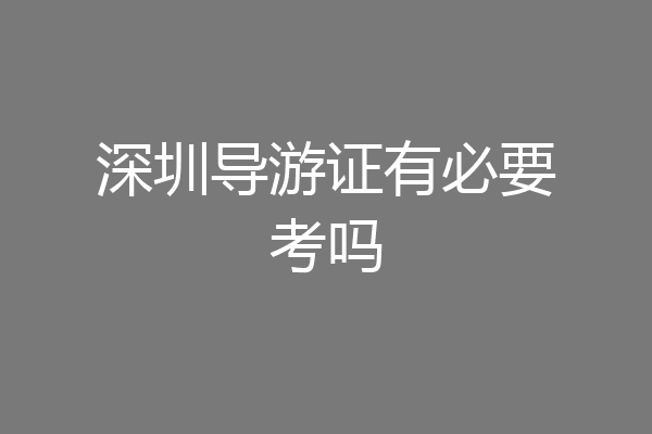 深圳导游证有必要考吗