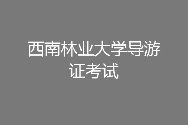 西南林业大学导游证考试