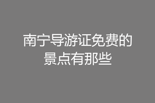 南宁导游证免费的景点有那些