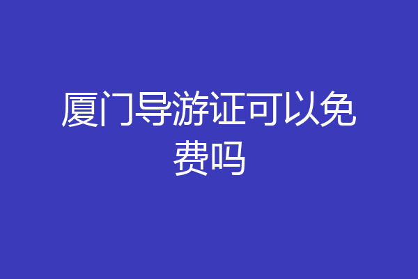 厦门导游证可以免费吗