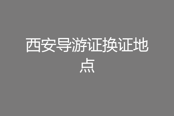 西安导游证换证地点