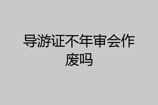 导游证不年审会作废吗
