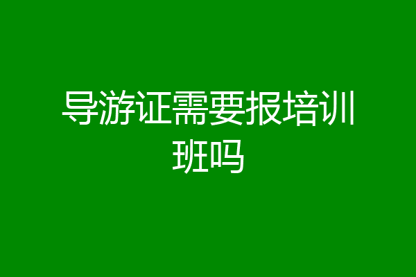 导游证需要报培训班吗