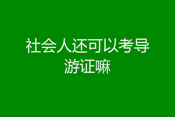 社会人还可以考导游证嘛