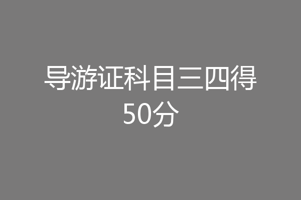 导游证科目三四得50分
