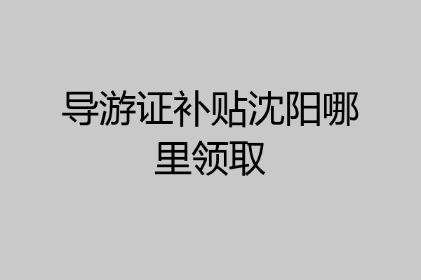 导游证补贴沈阳哪里领取