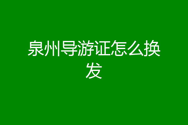 泉州导游证怎么换发
