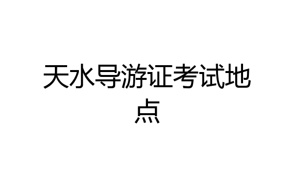 天水导游证考试地点