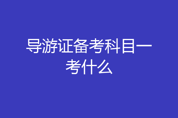 导游证备考科目一考什么