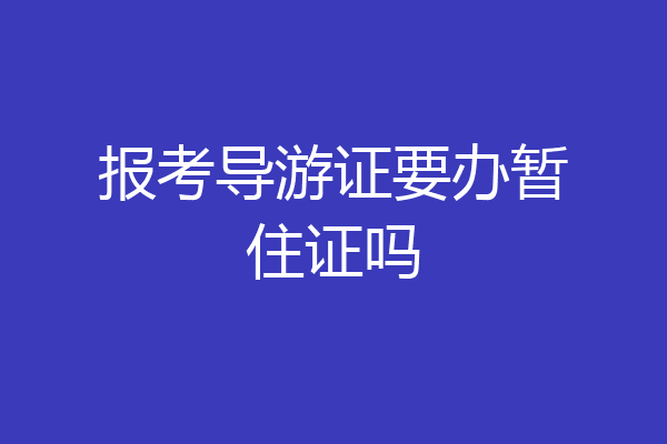 报考导游证要办暂住证吗