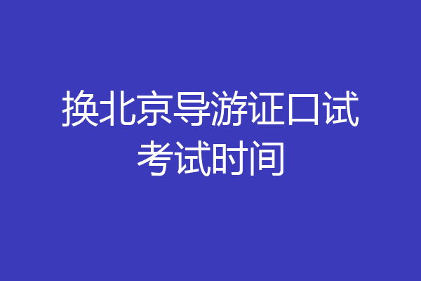 换北京导游证口试考试时间