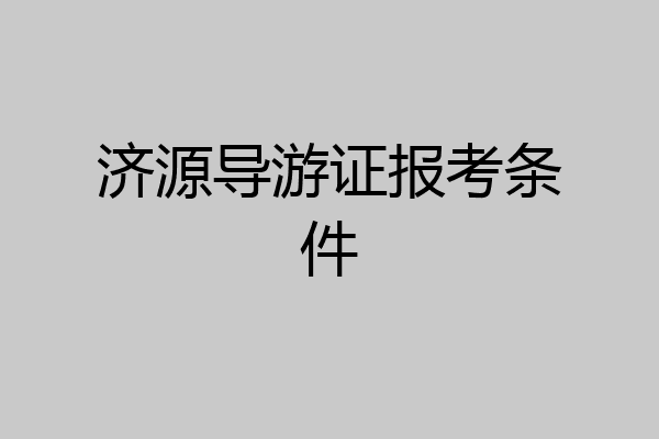 济源导游证报考条件