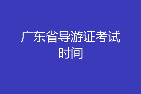 广东省导游证考试时间