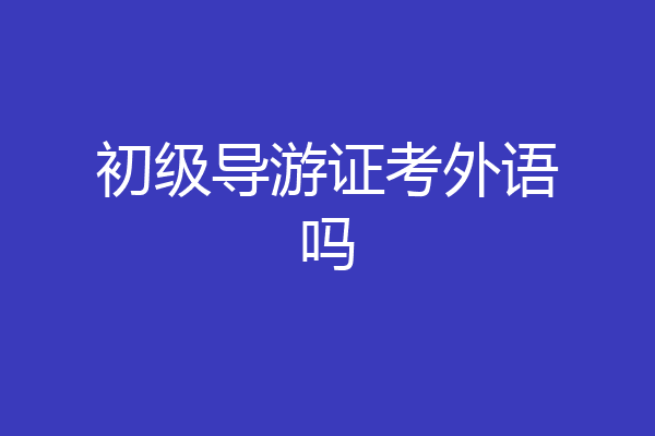 初级导游证考外语吗