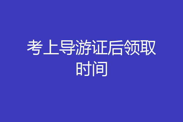 考上导游证后领取时间