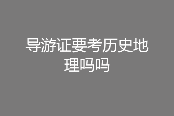 导游证要考历史地理吗吗