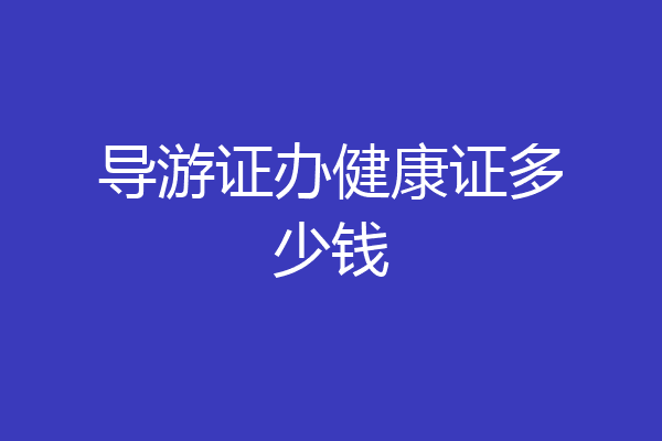 导游证办健康证多少钱
