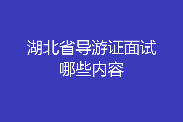 湖北省导游证面试哪些内容