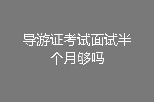 导游证考试面试半个月够吗